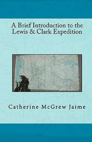 A Brief Introduction to the Lewis & Clark Expedition de Catherine McGrew Jaime