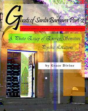 Ghosts of Santa Barbara Part 2 Paranormal Urban Landscape Photography. a Photo Essay of Energy Sensitive Psychic Locations. de Grace Divine