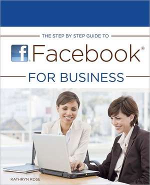 The Step by Step Guide to Facebook for Business de Kathryn Rose