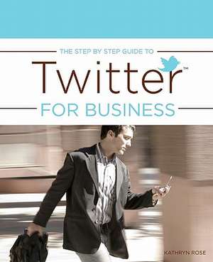 The Step by Step Guide to Twitter for Business de Kathryn Rose