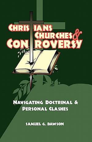 Christians, Churches & Controversy de Samuel G. Dawson