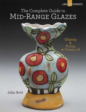 The Complete Guide to Mid-Range Glazes de John Britt