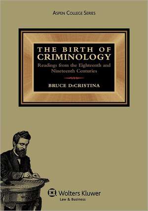 The Birth of Criminology: Readings from the Eighteenth and Nineteenth Centuries de Dicristina