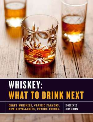 Whiskey: Craft Whiskeys, Classic Flavors, New Distilleries, Future Trends de Dominic Roskrow