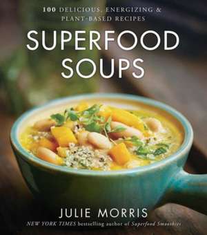 Superfood Soups: 100 Delicious, Energizing & Plant-Based Recipes de Julie Morris