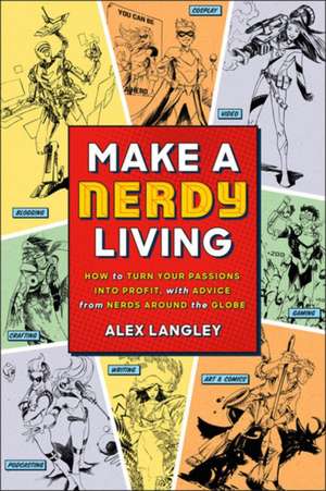 Make a Nerdy Living: How to Turn Your Passions Into Profit, with Advice from Nerds Around the Globe de Alex Langley