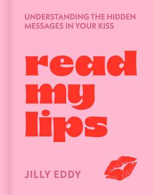 Read My Lips: Understanding the Hidden Messages in Your Kiss de Jilly Eddy