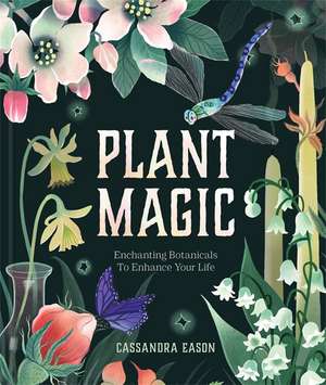 Plant Magic: Enchanting Botanicals to Enhance Your Life de Cassandra Eason