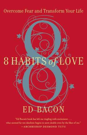 8 Habits of Love: Overcome Fear and Transform Your Life de Ed Bacon