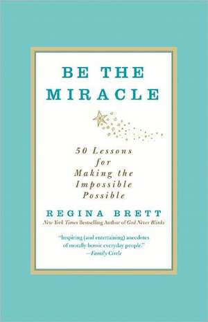 Be the Miracle: 50 Lessons for Making the Impossible Possible de Regina Brett