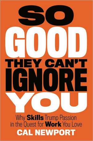 So Good They Can't Ignore You: Why Skills Trump Passion in the Quest for Work You Love de Cal Newport