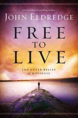 Free to Live: The Utter Relief of Holiness de John Eldredge