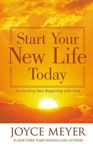 Start Your New Life Today: An Exciting New Beginning with God de Joyce Meyer