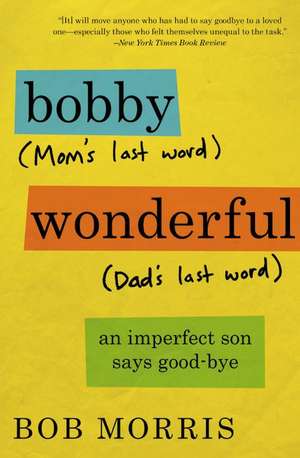 Bobby Wonderful: An Imperfect Son Says Good-bye de Bob Morris