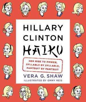 Hillary Clinton Haiku: Her Rise to Power, Syllable by Syllable, Pantsuit by Pantsuit de Vera G. Shaw