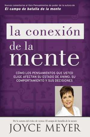 La conexión de la mente: Cómo los pensamientos que usted elige afectan su estado de ánimo, su comportamiento y sus decisiones de Joyce Meyer