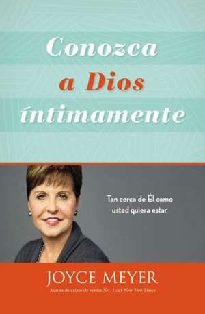 Conozca a Dios íntimamente: Tan cerca de Él como usted quiera estar de Joyce Meyer