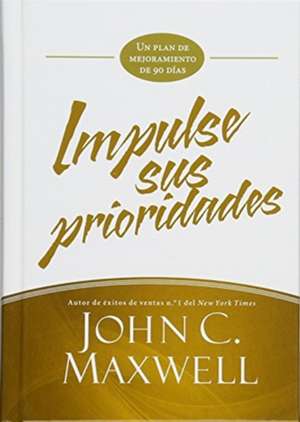 Impulse sus prioridades: Un plan de mejoramiento de 90 días de John C. Maxwell