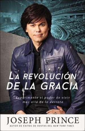 La revolución de la gracia: Experimente el poder de vivir más allá de la derrota de Joseph Prince