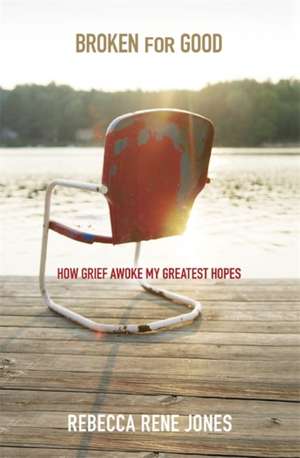 Broken for Good: How Grief Awoke My Greatest Hopes de Rebecca Rene Jones