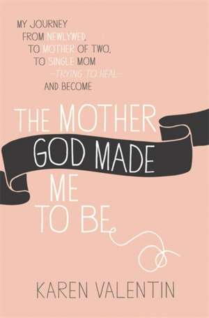 The Mother God Made Me to Be de Karen Valentin