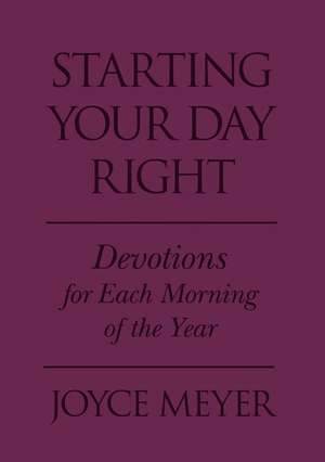 Starting Your Day Right: Devotions for Each Morning of the Year de Joyce Meyer