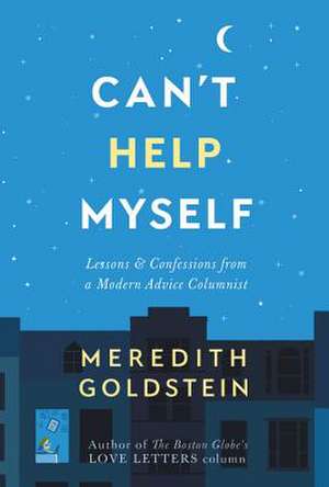 Can't Help Myself: Lessons & Confessions from a Modern Advice Columnist de Meredith Goldstein