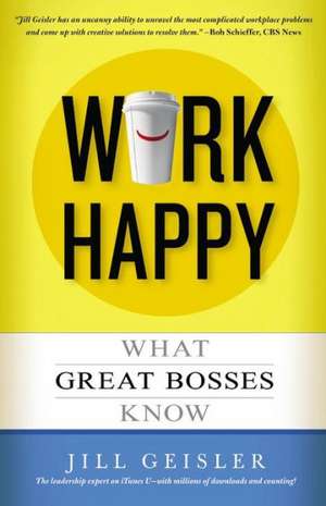 Work Happy: What Great Bosses Know de Jill Geisler