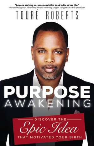 Purpose Awakening: Discover the Epic Idea that Motivated Your Birth de Touré Roberts