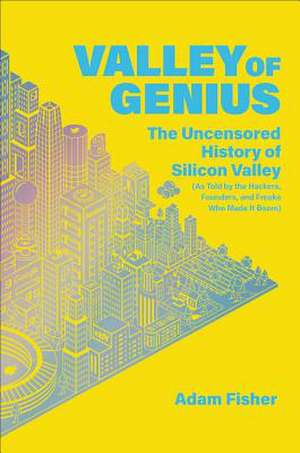 Valley of Genius: The Uncensored History of Silicon Valley (As Told by the Hackers, Founders, and Freaks Who Made It Boom) de Adam Fisher