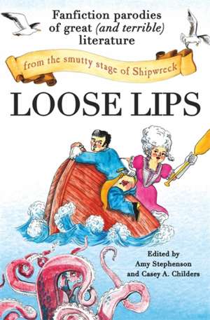 Loose Lips: Fanfiction Parodies of Great (and Terrible) Literature from the Smutty Stage of Shipwreck de Amy Stephenson