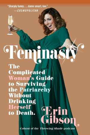 Feminasty: The Complicated Woman's Guide to Surviving the Patriarchy Without Drinking Herself to Death de Erin Gibson