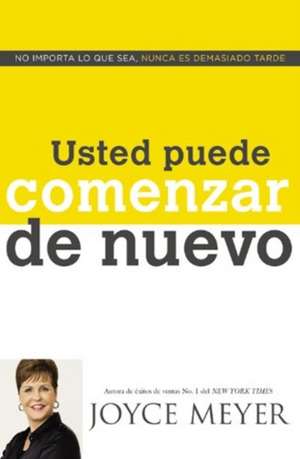 Usted Puede Comenzar de Nuevo: No Importa lo que Sea, Nunca es Demasiado Tarde de Joyce Meyer