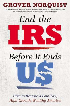 End the IRS Before It Ends Us: How to Restore a Low Tax, High Growth, Wealthy America de Grover Norquist