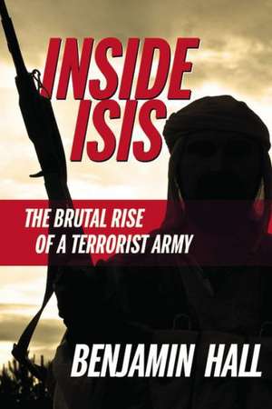 Inside ISIS: The Brutal Rise of a Terrorist Army de Benjamin Hall