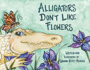 Alligators Don't Like Flowers de Shannon Kelley Atwater