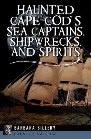 Haunted Cape Cod's Sea Captains, Shipwrecks, and Spirits de Barbara Sillery