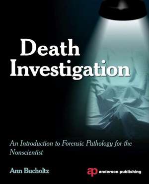 Death Investigation: An Introduction to Forensic Pathology for the Nonscientist de Ann Bucholtz