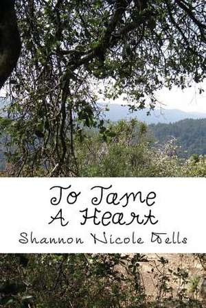 To Tame a Heart de Shannon Nicole Wells