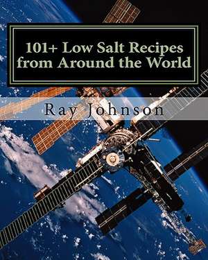 101+ Low Salt Recipes from Around the World de Ray Johnson