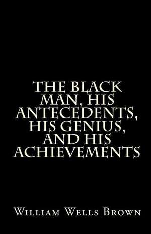 The Black Man, His Antecedents, His Genius, and His Achievements de William Wells Brown