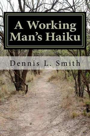 A Working Man's Haiku de Dennis L. Smith