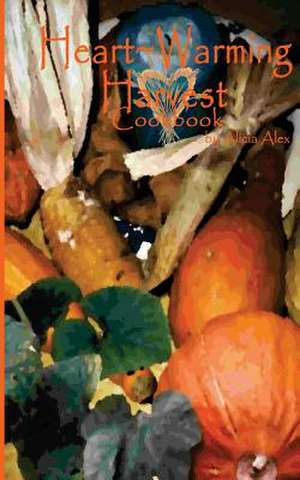 Heartwarming Harvest Cookbook de Alicia Alex