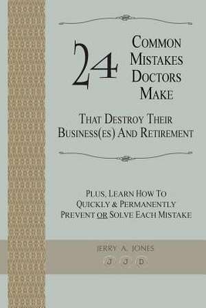 24 Common Mistakes Doctors Make That Destroy Their Business(es) and Retirement de Jerry A. Jones