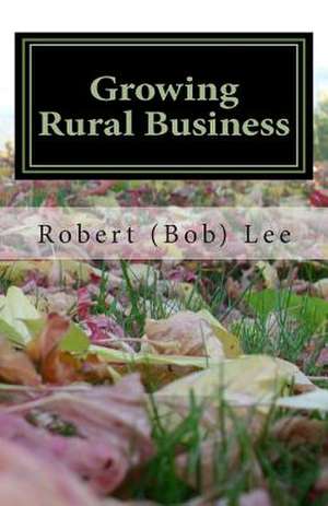 Growing Rural Business de Robert F. Lee