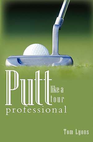 Putt Like a Tour Professional de Thomas Lyons