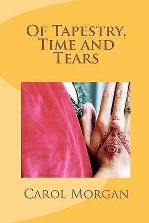 Of Tapestry, Time and Tears de Carol Morgan