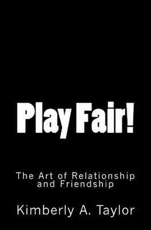 Play Fair! the Art of Relationship and Friendship de Kimberly A. Taylor