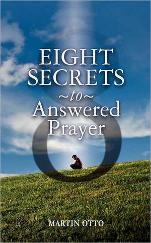 Eight Secrets to Answered Prayer de Martin Otto