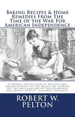 Baking Recipes & Home Remedies from the Time of the War for American Independence de Robert W. Pelton